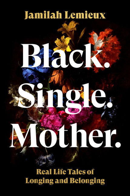 Book cover for Black. Single. Mother.: Real Life Tales of Longing and Belonging