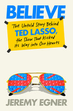 Book cover for Believe: The Untold Story Behind Ted Lasso, the Show That Kicked Its Way Into Our Hearts