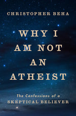 Book cover for Why I Am Not an Atheist: The Confessions of a Skeptical Believer