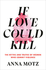 Book cover for If Love Could Kill: The Myths and Truths of Women Who Commit Violence