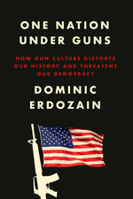 Book cover for One Nation Under Guns: How Gun Culture Distorts Our History and Threatens Our Democracy
