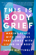 Book cover for This Is Body Grief: Making Peace with the Loss That Comes with Living in a Body