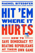 Book cover for Hit 'em Where It Hurts: How to Save Democracy by Beating Republicans at Their Own Game