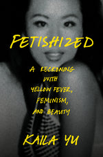 Book cover for Fetishized: A Reckoning with Yellow Fever, Feminism, and Beauty