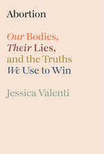 Book cover for Abortion: Our Bodies, Their Lies, and the Truths We Use to Win