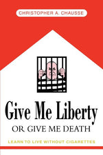 Book cover for Give Me Liberty Or Give Me Death: Learn to live without cigarettes