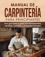 Book cover for Manual de carpintería para principiantes: Una guía paso a paso con herramientas, técnicas, consejos y proyectos iniciales