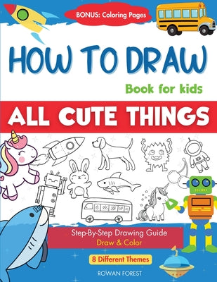 Book cover for How To Draw Book For Kids: Easy Step by Step Guide To Drawing All Things Cute Animals, Vehicles, Sea Creatures, Space, Robots, Monsters, Birds &