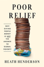 Book cover for Poor Relief: Why Giving People Money Is Not the Answer to Global Poverty