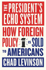 Book cover for President's Echo System: How Foreign Policy Is Sold to Americans