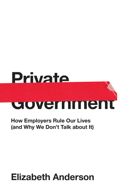 Book cover for Private Government: How Employers Rule Our Lives (and Why We Don't Talk about It)