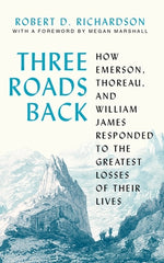 Book cover for Three Roads Back: How Emerson, Thoreau, and William James Responded to the Greatest Losses of Their Lives