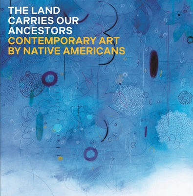 Book cover for The Land Carries Our Ancestors: Contemporary Art by Native Americans