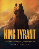 Book cover for King Tyrant: A Natural History of Tyrannosaurus Rex