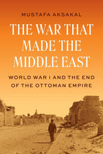 Book cover for War That Made the Middle East: World War I and the End of the Ottoman Empire