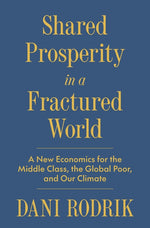 Book cover for Shared Prosperity in a Fractured World: A New Economics for the Middle Class, the Global Poor, and Our Climate