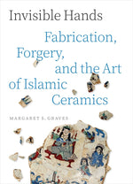 Book cover for Invisible Hands: Fabrication, Forgery, and the Art of Islamic Ceramics