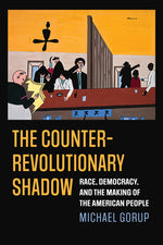 Book cover for Counterrevolutionary Shadow: Race, Democracy, and the Making of the American People