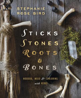 Book cover for Sticks, Stones, Roots & Bones: Hoodoo, Mojo & Conjuring with Herbs