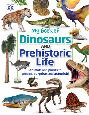 Book cover for My Book of Dinosaurs and Prehistoric Life: Animals and Plants to Amaze, Surprise, and Astonish!