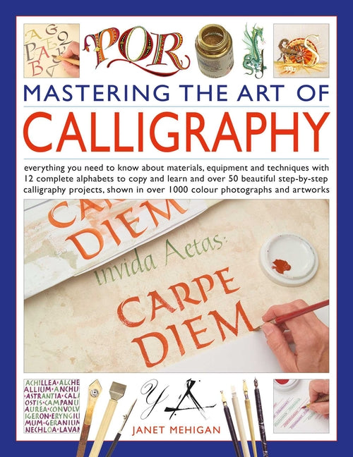 Book cover for Mastering the Art of Calligraphy: Everything You Need to Know about Materials, Equipment and Techniques with 12 Complete Alphabets to Copy and Learn a