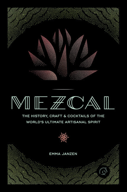 Book cover for Mezcal: The History, Craft & Cocktails of the World's Ultimate Artisanal Spirit