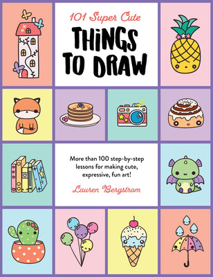 Book cover for 101 Super Cute Things to Draw: More Than 100 Step-By-Step Lessons for Making Cute, Expressive, Fun Art!