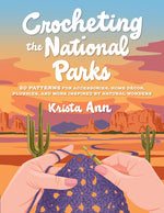 Book cover for Crocheting the National Parks: 20 Patterns for Accessories, Home Décor, Plushies, and More Inspired by Natural Wonders