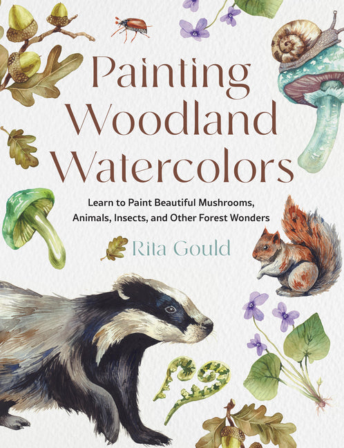 Book cover for Painting Woodland Watercolors: Learn to Paint Beautiful Mushrooms, Animals, Insects, and Other Forest Wonders
