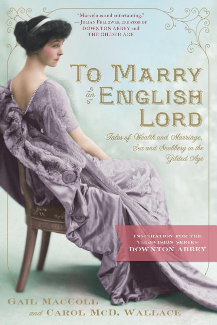 Book cover for To Marry an English Lord: Tales of Wealth and Marriage, Sex and Snobbery in the Gilded Age (an Inspiration for Downton Abbey)