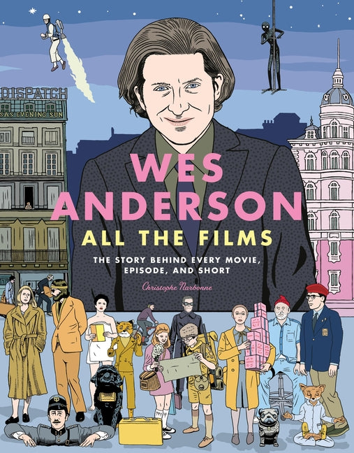 Book cover for Wes Anderson All the Films: The Story Behind Every Movie, Episode, and Short