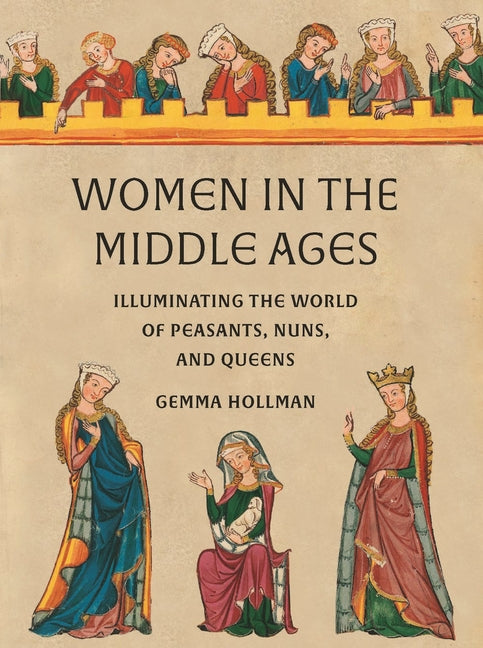 Book cover for Women in the Middle Ages: Illuminating the World of Peasants, Nuns, and Queens