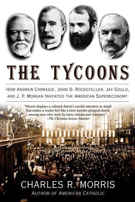 Book cover for The Tycoons: How Andrew Carnegie, John D. Rockefeller, Jay Gould, and J. P. Morgan Invented the American Supereconomy