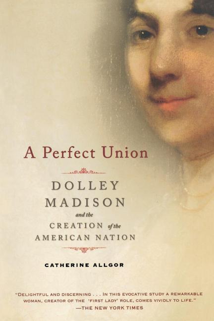 Book cover for Perfect Union: Dolley Madison and the Creation of the American Nation