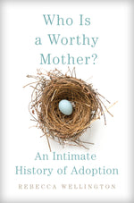 Book cover for Who Is a Worthy Mother?: An Intimate History of Adoption