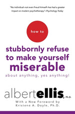 Book cover for How to Stubbornly Refuse to Make Yourself Miserable about Anything--Yes, Anything!