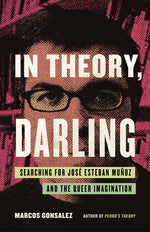 Book cover for In Theory, Darling: Searching for José Esteban Muñoz and the Queer Imagination