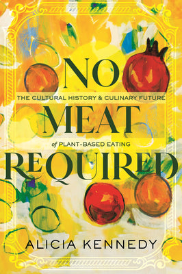 Book cover for No Meat Required: The Cultural History and Culinary Future of Plant-Based Eating