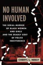 Book cover for No Human Involved: The Serial Murder of Black Women and Girls and the Deadly Cost of Police Indifference