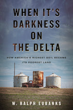 Book cover for When It's Darkness on the Delta: How America's Richest Soil Became Its Poorest Land