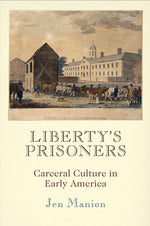 Book cover for Liberty's Prisoners: Carceral Culture in Early America