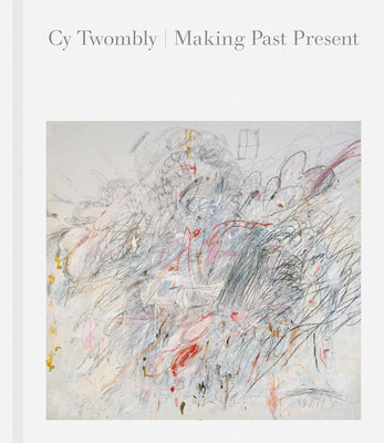 Book cover for Cy Twombly: Making Past Present