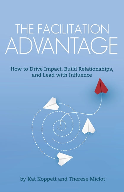 Book cover for Facilitation Advantage: How to Drive Impact, Build Relationships, and Lead with Influence
