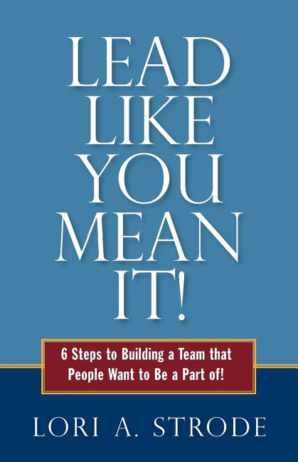 Book cover for Lead Like You Mean It!: 6 Steps to Building a Team That People Want to Be a Part of