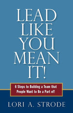Book cover for Lead Like You Mean It!: 6 Steps to Building a Team That People Want to Be a Part of