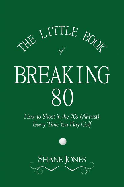 Book cover for The Little Book of Breaking 80 - How to Shoot in the 70s (Almost) Every Time You Play Golf