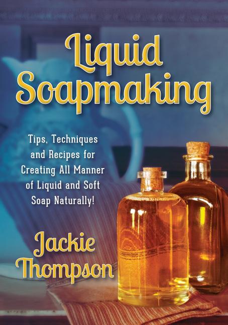 Book cover for Liquid Soapmaking: Tips, Techniques and Recipes for Creating All Manner of Liquid and Soft Soap Naturally!