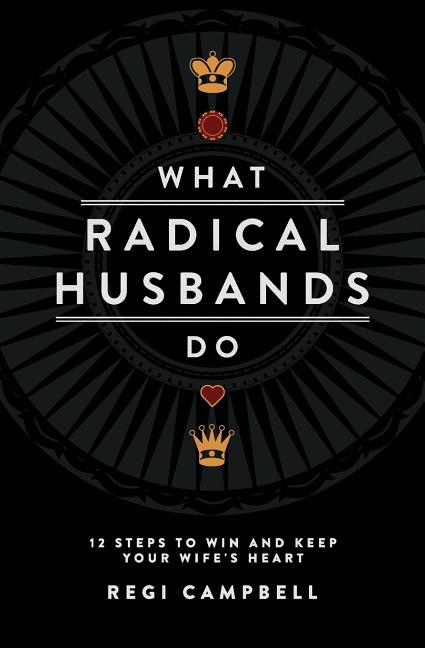 Book cover for What Radical Husbands Do: 12 Steps to Win and Keep Your Wife's Heart