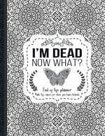 Book cover for I'm Dead Now What?: End of life planner: End of life planner, Make life easier for those you leave behind, Matte Finish 8.5 x 11 in