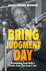 Book cover for Bring Judgment Day: Reclaiming Lead Belly's Truths from Jim Crow's Lies